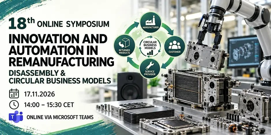 Banner of the 18th online symposium Innovation and Automation in Remanufacturing – Disassembly and Circular Business Models, 17 November 2026, 14:00 to 15:30 CET, online via Microsoft Teams; a robot gripper lifts a component, next to it a cycle of manufacturer, customer, service provider and returned products.